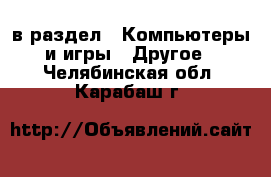  в раздел : Компьютеры и игры » Другое . Челябинская обл.,Карабаш г.